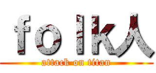 ｆｏｌｋ人 (attack on titan)