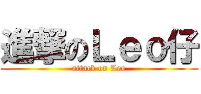 進撃のＬｅｏ仔 (attack on Leo)