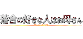 落合の好きな人はお母さん (attack on titan)