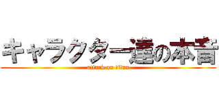 キャラクター達の本音 (attack on titan)