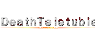 ＤｅａｔｈＴｅｌｅｔｕｂｉｅ (attack on teletubie)