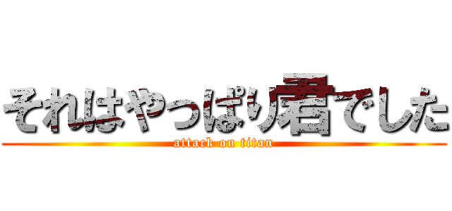 それはやっぱり君でした (attack on titan)