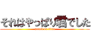 それはやっぱり君でした (attack on titan)