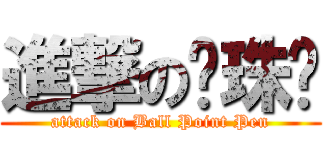 進撃の圆珠笔 (attack on Ball Point Pen)