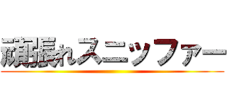 頑張れスニッファー ()