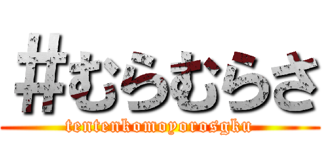＃むらむらさ (tentenkomoyorosgku)