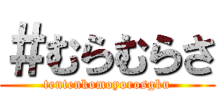 ＃むらむらさ (tentenkomoyorosgku)