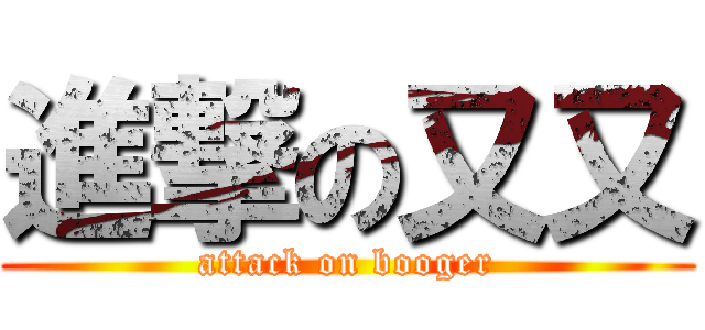 進撃の又又 (attack on booger)