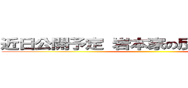 近日公開予定 岩本家の反撃はこれからだ！ ()