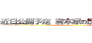 近日公開予定 岩本家の反撃はこれからだ！ ()