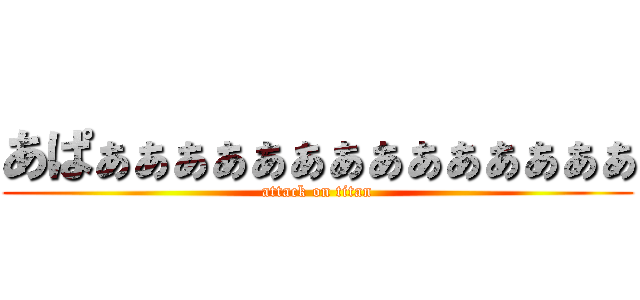 あぱぁぁぁぁぁぁぁぁぁぁぁぁぁぁ (attack on titan)