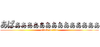 あぱぁぁぁぁぁぁぁぁぁぁぁぁぁぁ (attack on titan)