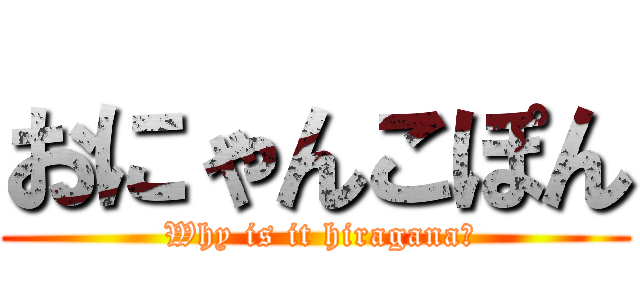 おにゃんこぽん ( Why is it hiragana?)