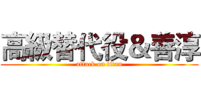 高級替代役＆善淳 (attack on titan)