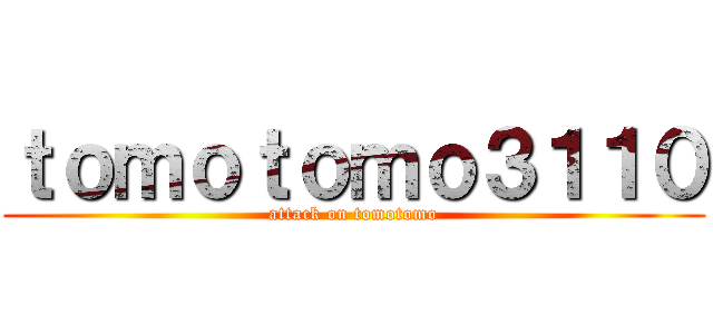 ｔｏｍｏｔｏｍｏ３１１０ (attack on tomotomo)