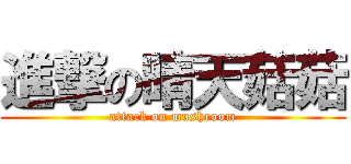 進撃の晴天菇菇 (attack on mushroom)