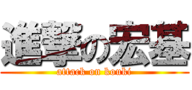 進撃の宏基 (attack on kouki)
