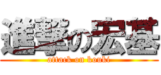 進撃の宏基 (attack on kouki)