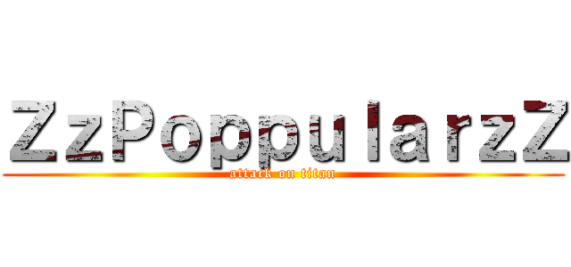 ＺｚＰｏｐｐｕｌａｒｚＺ (attack on titan)