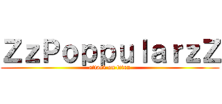 ＺｚＰｏｐｐｕｌａｒｚＺ (attack on titan)