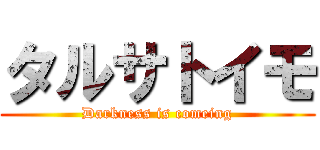 タルサトイモ (Darkness is comeing)