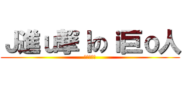 Ｊ進ｕ撃ｌのｉ巨ｏ人 (進撃の巨人)
