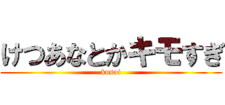 けつあなとかキモすぎ (kusai)