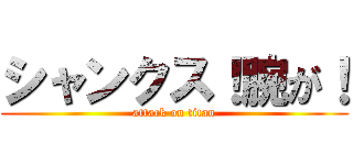 シャンクス！腕が！ (attack on titan)