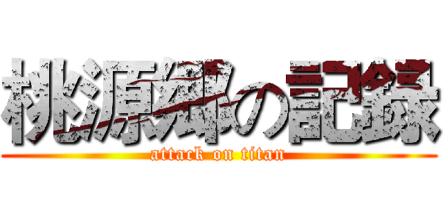 桃源郷の記録 (attack on titan)