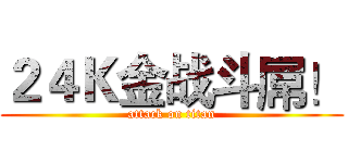２４Ｋ金战斗屌！ (attack on titan)