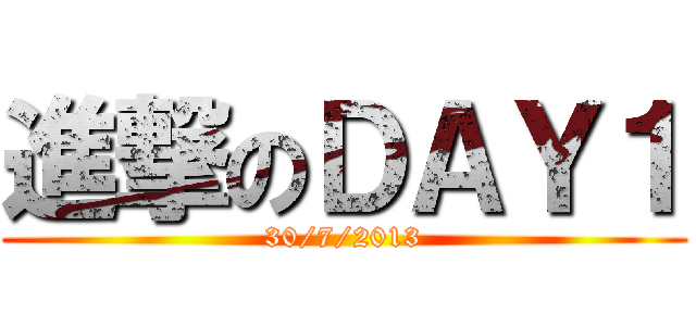 進撃のＤＡＹ１ (30/7/2013)