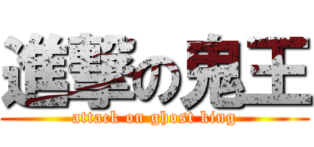 進撃の鬼王 (attack on ghost king)