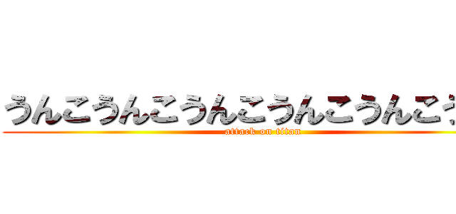 うんこうんこうんこうんこうんこうんこ (attack on titan)