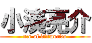 小湊亮介 (ace of diamonds)