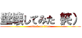 壁壊してみた（笑） (attack on titan)