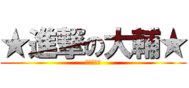 ★進撃の大輔★ (おれしゃま)