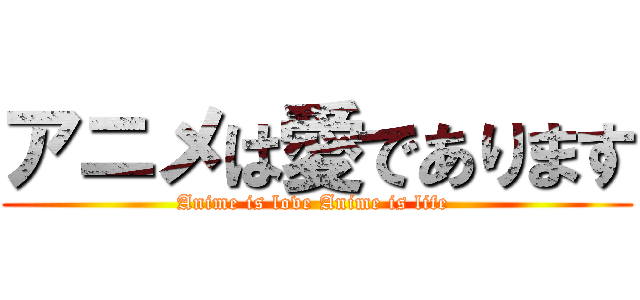 アニメは愛であります (Anime is love Anime is life )