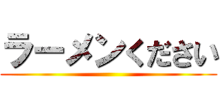 ラーメンください ()