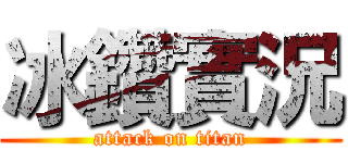 冰鑽實況 (attack on titan)