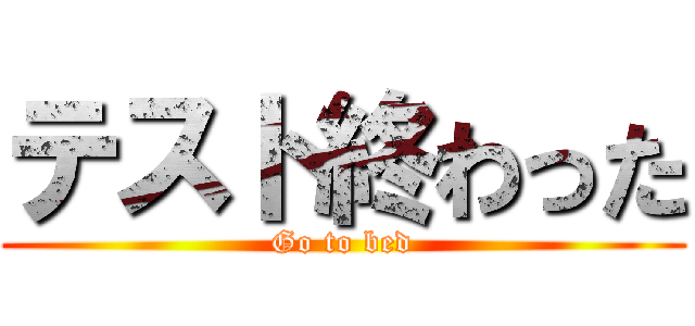 テスト終わった (Go to bed)