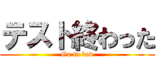 テスト終わった (Go to bed)