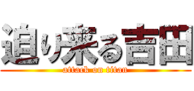 迫り来る吉田 (attack on titan)