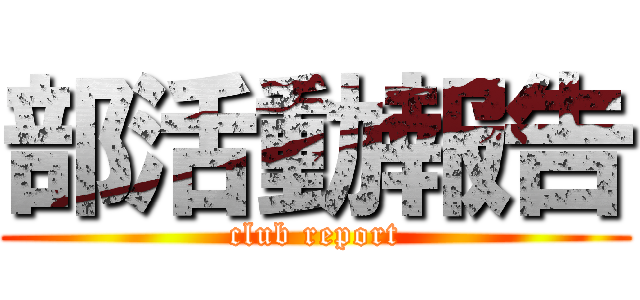 部活動報告 (club report)