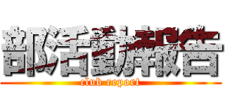 部活動報告 (club report)