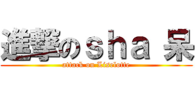 進撃のｓｈａ 呆 (attack on Liselotte)