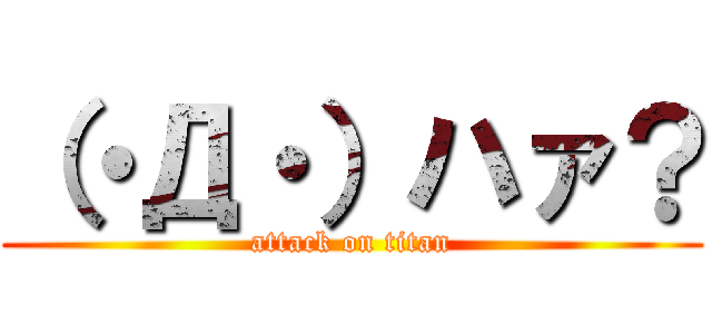 （・Д・）ハァ？ (attack on titan)