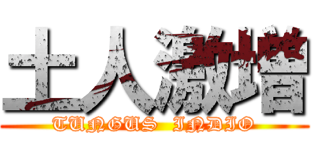 土人激増 (TUNGUS  INDIO)