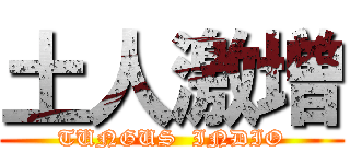 土人激増 (TUNGUS  INDIO)