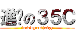 進擊の３５Ｃ (fucking enthalpy)