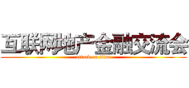 互联网地产金融交流会 (attack on titan)